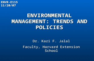 ENVIRONMENTAL MANAGEMENT: TRENDS AND POLICIES Dr. Kazi F. Jalal Faculty, Harvard Extension School ENVR-E11511/20/07.
