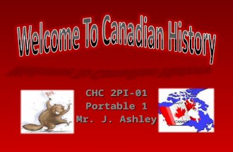 CHC 2PI-01 Portable 1 Mr. J. Ashley. My name is Mr. Ashley, I teach at Huron Heights and I love Canadian History. History is not just something that exists.