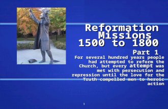Reformation Missions 1500 to 1800 Part 1 For several hundred years people had attempted to reform the Church, but every attempt was met with persecution.
