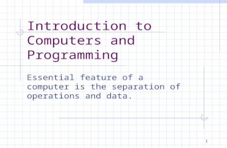 1 Introduction to Computers and Programming Essential feature of a computer is the separation of operations and data.