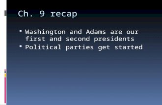 Ch. 9 recap  Washington and Adams are our first and second presidents  Political parties get started.