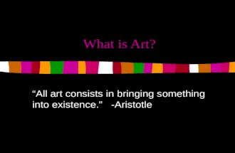 What is Art? “All art consists in bringing something into existence.” -Aristotle.