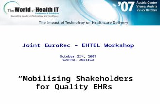 Joint EuroRec – EHTEL Workshop October 22 nd, 2007 Vienna, Austria “Mobilising Shakeholders for Quality EHRs ”