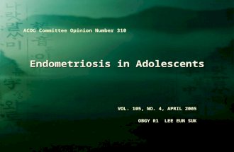 Endometriosis in Adolescents VOL. 105, NO. 4, APRIL 2005 OBGY R1 LEE EUN SUK ACOG Committee Opinion Number 310.
