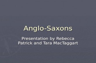 Anglo-Saxons Presentation by Rebecca Patrick and Tara MacTaggart.