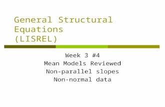 General Structural Equations (LISREL) Week 3 #4 Mean Models Reviewed Non-parallel slopes Non-normal data.