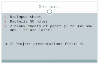 Get out… 1. Brainpop sheet 2. Bacteria GO notes 3. 2 blank sheets of paper (1 to use now and 1 to use later)  Project presentations first!