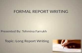 FORMAL REPORT WRITING Presented By: Tehmina Farrukh Topic: Long Report Writing.