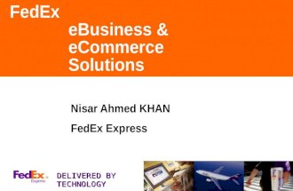 FedEx eBusiness & eCommerce Solutions Nisar Ahmed KHAN FedEx Express DELIVERED BY TECHNOLOGY.