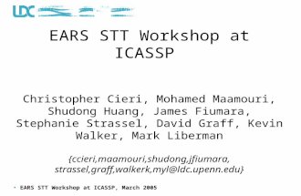EARS STT Workshop at ICASSP, March 2005 EARS STT Workshop at ICASSP Christopher Cieri, Mohamed Maamouri, Shudong Huang, James Fiumara, Stephanie Strassel,