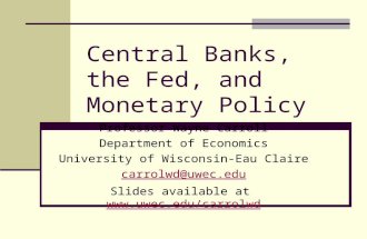 Central Banks, the Fed, and Monetary Policy Professor Wayne Carroll Department of Economics University of Wisconsin-Eau Claire carrolwd@uwec.edu Slides.