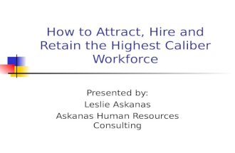 How to Attract, Hire and Retain the Highest Caliber Workforce Presented by: Leslie Askanas Askanas Human Resources Consulting.