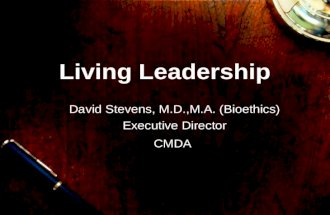 Living Leadership David Stevens, M.D.,M.A. (Bioethics) Executive Director CMDA.