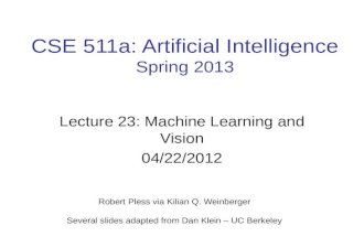 CSE 511a: Artificial Intelligence Spring 2013 Lecture 23: Machine Learning and Vision 04/22/2012 Robert Pless via Kilian Q. Weinberger Several slides adapted.