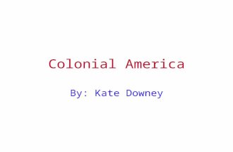 Colonial America By: Kate Downey George Washington helped create the foundation of America. He lead the continental army and was our first president.