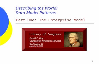 1 Describing the World: Data Model Patterns Part One: The Enterprise Model Library of Congress David C. Hay Capgemini Financial Services Washington, DC.