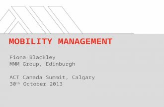 Fiona Blackley MMM Group, Edinburgh ACT Canada Summit, Calgary 30 th October 2013 MOBILITY MANAGEMENT.