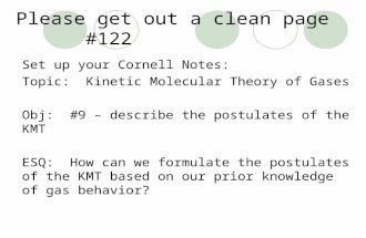 Please get out a clean page #122 Set up your Cornell Notes: Topic: Kinetic Molecular Theory of Gases Obj: #9 – describe the postulates of the KMT ESQ: