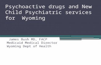 Psychoactive drugs and New Child Psychiatric services for Wyoming James Bush MD, FACP Medicaid Medical Director Wyoming Dept of Health August 27-28,2012.