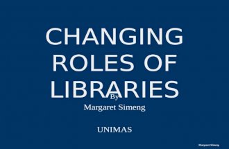 CHANGING ROLES OF LIBRARIES By Margaret Simeng UNIMAS Margaret Simeng.