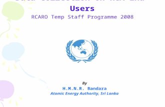 Data Collection on RCA End-Users RCARO Temp Staff Programme 2008 By H.M.N.R. Bandara Atomic Energy Authority, Sri Lanka.