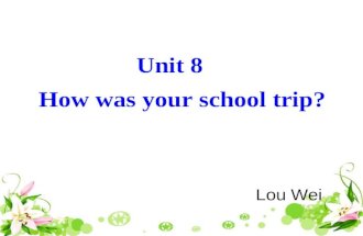 Unit 8 How was your school trip? Unit 8 How was your school trip? Lou Wei.