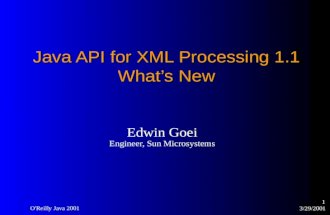 3/29/2001 O'Reilly Java 2001 1 Java API for XML Processing 1.1 What’s New Edwin Goei Engineer, Sun Microsystems.
