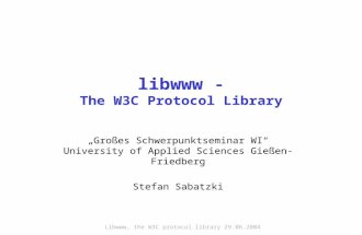 Libwww, the W3C protocol library 29.06.2004 libwww - The W3C Protocol Library „Großes Schwerpunktseminar WI“ University of Applied Sciences Gießen-Friedberg.