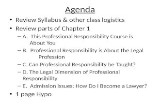 Agenda Review Syllabus & other class logistics Review parts of Chapter 1 – A. This Professional Responsibility Course is About You – B. Professional Responsibility.