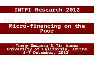 IMTFI Research 2012 The Impact of Pure Mobile Micro-financing on the Poor Tonny Omwansa & Tim Waema University of California, Irvine 5-7 December, 2012.