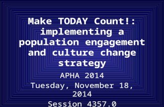 Make TODAY Count!: implementing a population engagement and culture change strategy APHA 2014 Tuesday, November 18, 2014 Session 4357.0.