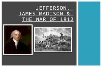 JEFFERSON, JAMES MADISON & THE WAR OF 1812.  British & French still fighting (remember – they DO NOT GET ALONG! French & Indian War, American Revolution,