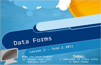 Data Forms Lesson 2 – Term 2 2011 When you have logged in please turn your monitor off! Today: 1.Reminder of class rules 2.Data Forms.