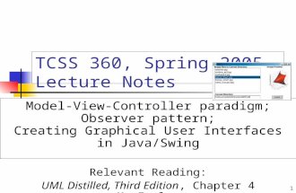 1 TCSS 360, Spring 2005 Lecture Notes Model-View-Controller paradigm; Observer pattern; Creating Graphical User Interfaces in Java/Swing Relevant Reading: