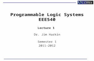 Programmable Logic Systems EEE540 Lecture 1 Dr. Jim Harkin Semester 1 2011-2012.