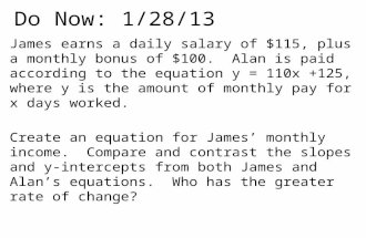Do Now: 1/28/13 James earns a daily salary of $115, plus a monthly bonus of $100. Alan is paid according to the equation y = 110x +125, where y is the.