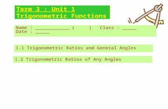 Term 3 : Unit 1 Trigonometric Functions Name : ____________ ( ) Class : _____ Date : _____ 1.1 Trigonometric Ratios and General Angles 1.2 Trigonometric.
