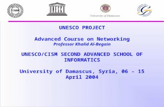 UNESCO PROJECT Advanced Course on Networking Professor Khalid Al-Begain UNESCO/CISM SECOND ADVANCED SCHOOL OF INFORMATICS University of Damascus, Syria,
