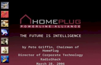 THE FUTURE IS INTELLIGENCE by Pete Griffin, Chairman of HomePlug Director of Corporate Technology RadioShack March 28, 2006.