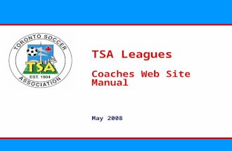 TSA Leagues Coaches Web Site Manual May 2008. The TSA Leagues Web Site Overview The TSA Leagues will rely extensively on their web site to operate We.