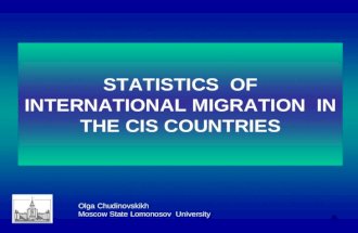 1 STATISTICS OF INTERNATIONAL MIGRATION IN THE CIS COUNTRIES Olga Chudinovskikh Moscow State Lomonosov University.