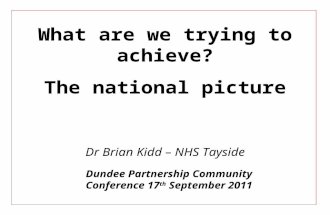 Dundee Partnership Community Conference 17 th September 2011 What are we trying to achieve? The national picture Dr Brian Kidd – NHS Tayside.