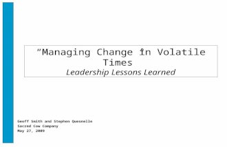 “Managing Change in Volatile Times” Leadership Lessons Learned Geoff Smith and Stephen Quesnelle Sacred Cow Company May 27, 2009.