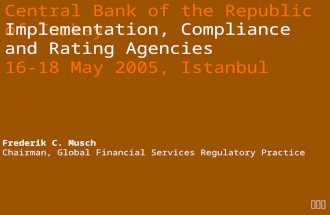 Central Bank of the Republic of Turkey Implementation, Compliance and Rating Agencies 16-18 May 2005, Istanbul  Frederik C. Musch Chairman, Global Financial.