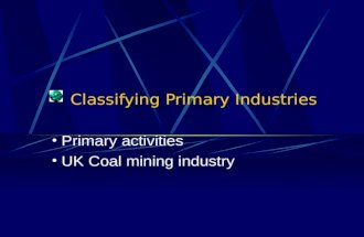 Classifying Primary Industries Primary activities UK Coal mining industry.