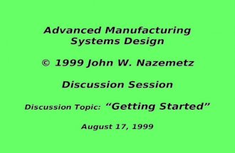 Advanced Manufacturing Systems Design © 1999 John W. Nazemetz Discussion Session Discussion Topic: “Getting Started” August 17, 1999.