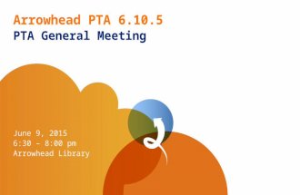 Arrowhead PTA 6.10.5 PTA General Meeting June 9, 2015 6:30 – 8:00 pm Arrowhead Library.