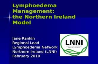 Lymphoedema Management: the Northern Ireland Model Jane Rankin Regional Lead Lymphoedema Network Northern Ireland (LNNI) February 2010.