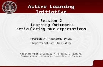 Session 2 Learning Outcomes: articulating our expectations Active Learning Initiative Patrick A. Frantom, Ph.D. Department of Chemistry Adapted from Driscoll,