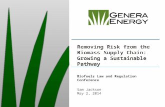 Removing Risk from the Biomass Supply Chain: Growing a Sustainable Pathway Biofuels Law and Regulation Conference Sam Jackson May 2, 2014.